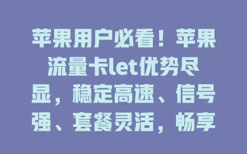 苹果用户必看！苹果流量卡let优势尽显，稳定高速、信号强、套餐灵活，畅享数字生活就选它！