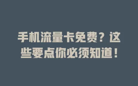 手机流量卡免费？这些要点你必须知道！