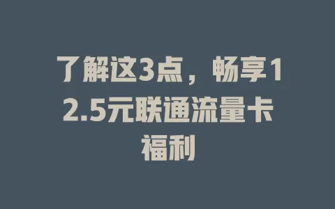 了解这3点，畅享12.5元联通流量卡福利