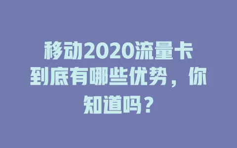 移动2020流量卡到底有哪些优势，你知道吗？
