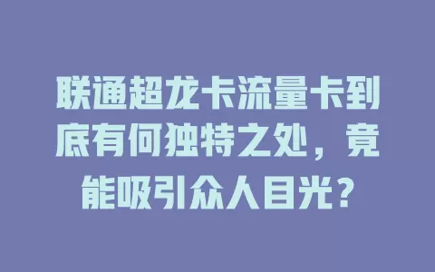 联通超龙卡流量卡到底有何独特之处，竟能吸引众人目光？