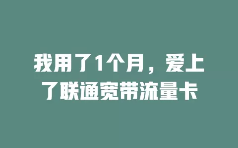我用了1个月，爱上了联通宽带流量卡