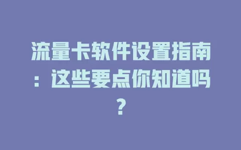 流量卡软件设置指南：这些要点你知道吗？