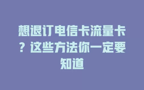 想退订电信卡流量卡？这些方法你一定要知道