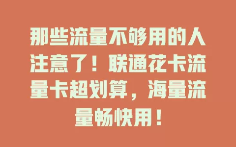 那些流量不够用的人注意了！联通花卡流量卡超划算，海量流量畅快用！