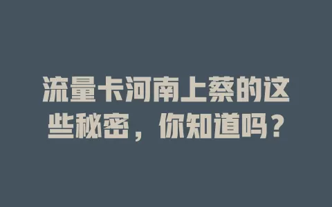 流量卡河南上蔡的这些秘密，你知道吗？