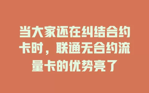 当大家还在纠结合约卡时，联通无合约流量卡的优势亮了
