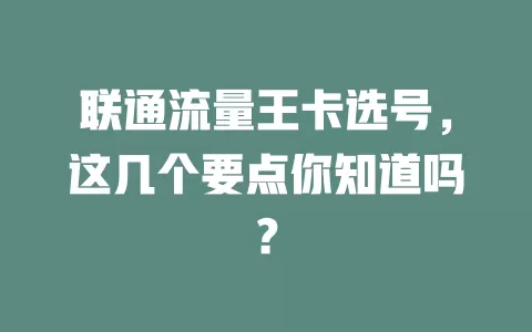 联通流量王卡选号，这几个要点你知道吗？