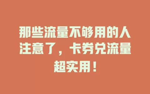 那些流量不够用的人注意了，卡券兑流量超实用！