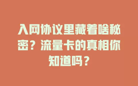 入网协议里藏着啥秘密？流量卡的真相你知道吗？