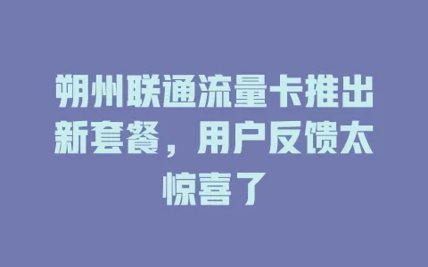 朔州联通流量卡推出新套餐，用户反馈太惊喜了