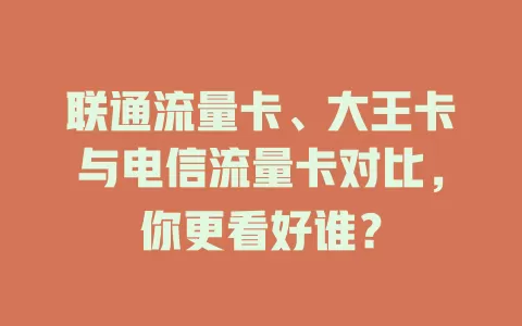 联通流量卡、大王卡与电信流量卡对比，你更看好谁？
