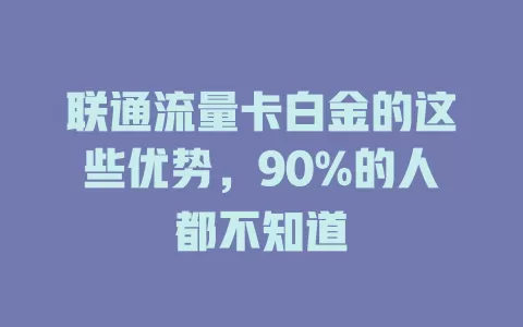 联通流量卡白金的这些优势，90%的人都不知道