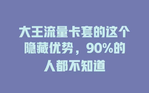 大王流量卡套的这个隐藏优势，90%的人都不知道