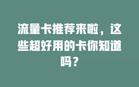 流量卡推荐来啦，这些超好用的卡你知道吗？