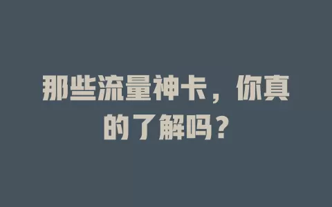 那些流量神卡，你真的了解吗？