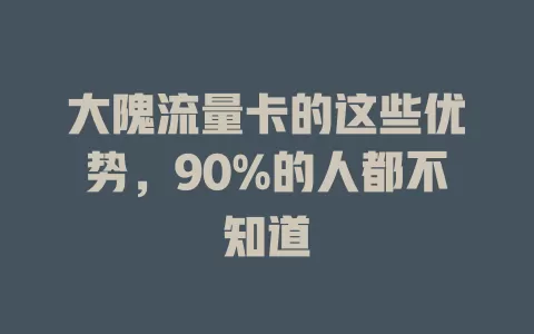 大隗流量卡的这些优势，90%的人都不知道
