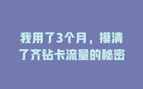 我用了3个月，摸清了齐钻卡流量的秘密