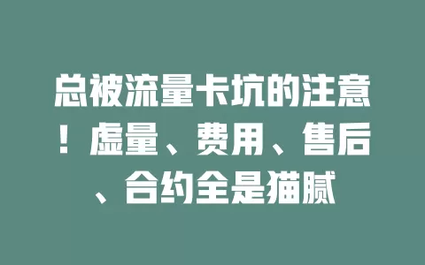 总被流量卡坑的注意！虚量、费用、售后、合约全是猫腻