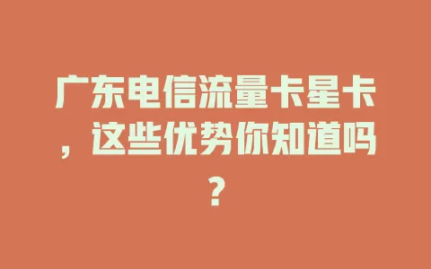 广东电信流量卡星卡，这些优势你知道吗？