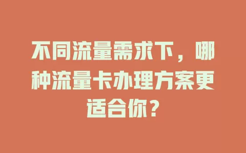 不同流量需求下，哪种流量卡办理方案更适合你？