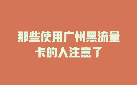 那些使用广州黑流量卡的人注意了