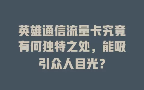 英雄通信流量卡究竟有何独特之处，能吸引众人目光？