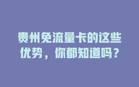 贵州免流量卡的这些优势，你都知道吗？