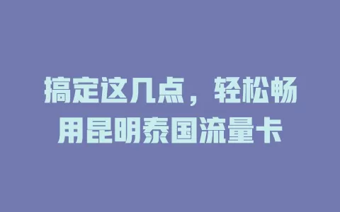 搞定这几点，轻松畅用昆明泰国流量卡