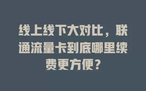 线上线下大对比，联通流量卡到底哪里续费更方便？