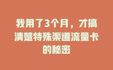 我用了3个月，才搞清楚特殊渠道流量卡的秘密