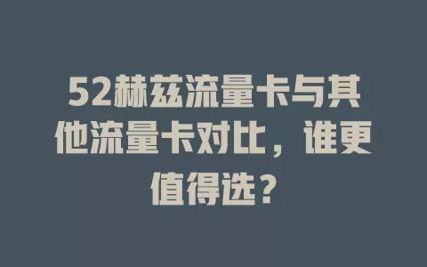 52赫兹流量卡与其他流量卡对比，谁更值得选？
