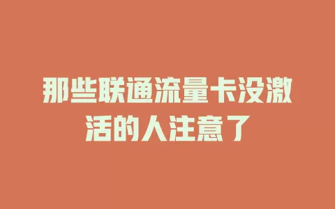 那些联通流量卡没激活的人注意了