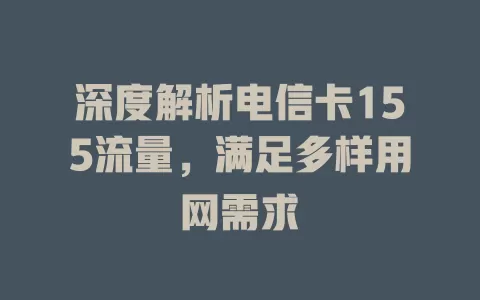深度解析电信卡155流量，满足多样用网需求