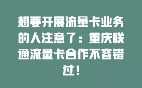 想要开展流量卡业务的人注意了：重庆联通流量卡合作不容错过！
