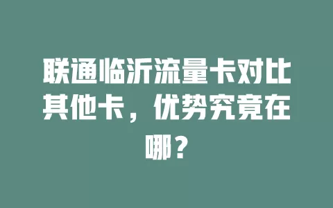 联通临沂流量卡对比其他卡，优势究竟在哪？