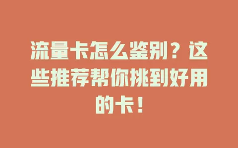 流量卡怎么鉴别？这些推荐帮你挑到好用的卡！