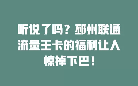 听说了吗？邳州联通流量王卡的福利让人惊掉下巴！