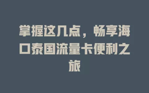 掌握这几点，畅享海口泰国流量卡便利之旅