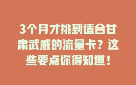 3个月才挑到适合甘肃武威的流量卡？这些要点你得知道！