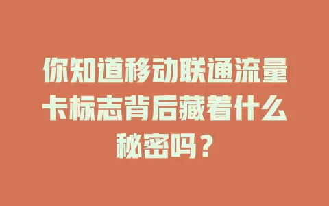 你知道移动联通流量卡标志背后藏着什么秘密吗？