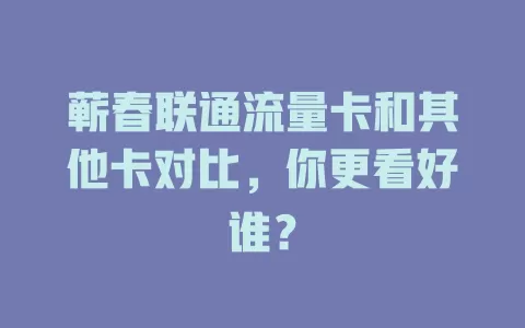 蕲春联通流量卡和其他卡对比，你更看好谁？