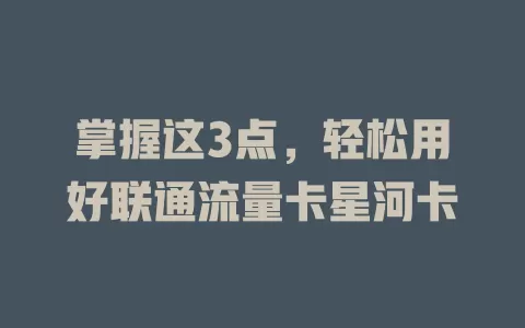 掌握这3点，轻松用好联通流量卡星河卡