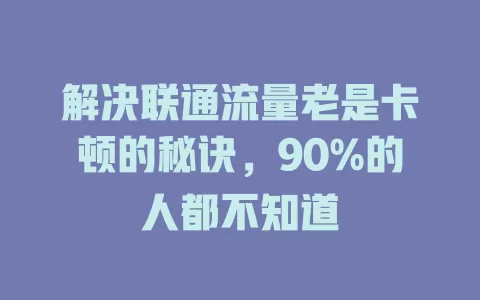 解决联通流量老是卡顿的秘诀，90%的人都不知道