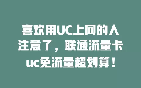 喜欢用UC上网的人注意了，联通流量卡uc免流量超划算！