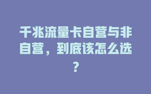 千兆流量卡自营与非自营，到底该怎么选？