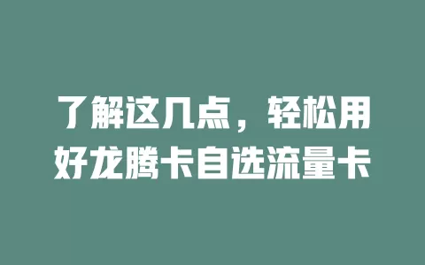 了解这几点，轻松用好龙腾卡自选流量卡