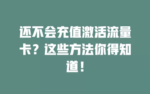 还不会充值激活流量卡？这些方法你得知道！