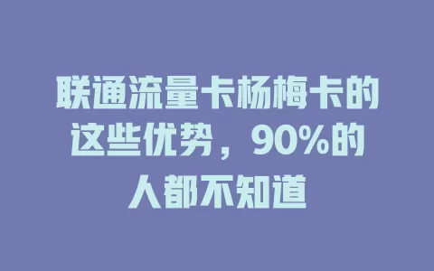 联通流量卡杨梅卡的这些优势，90%的人都不知道