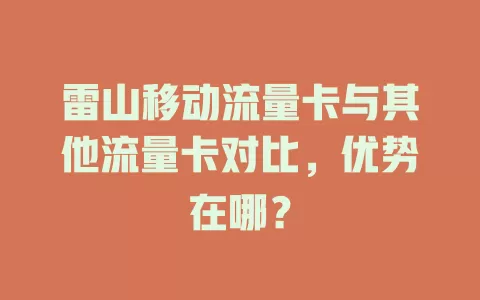 雷山移动流量卡与其他流量卡对比，优势在哪？